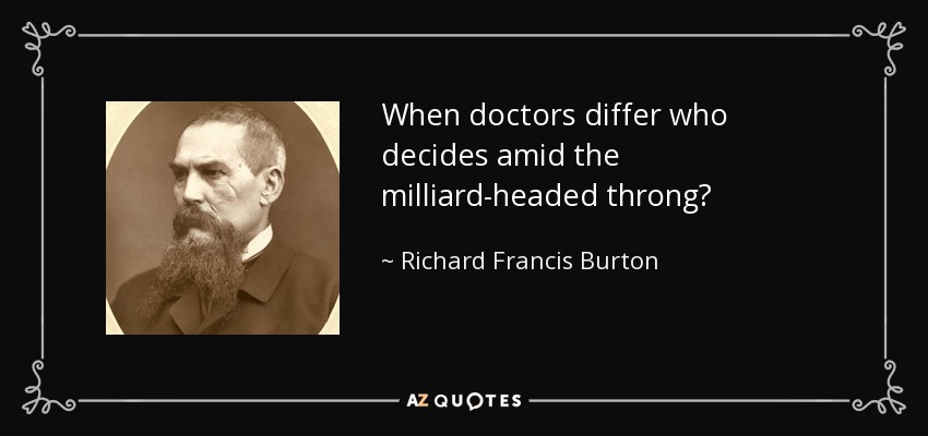 When doctors differ who decides amid the milliard-headed throng? - Richard Francis Burton