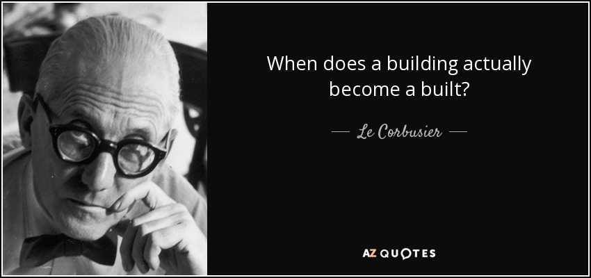 When does a building actually become a built? - Le Corbusier