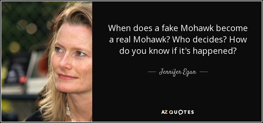 When does a fake Mohawk become a real Mohawk? Who decides? How do you know if it's happened? - Jennifer Egan