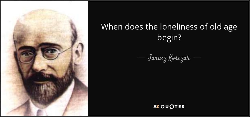 When does the loneliness of old age begin? - Janusz Korczak