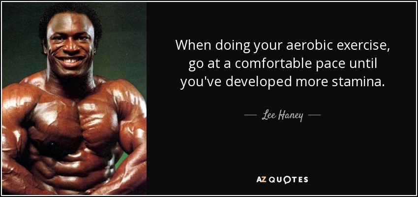 When doing your aerobic exercise, go at a comfortable pace until you've developed more stamina. - Lee Haney
