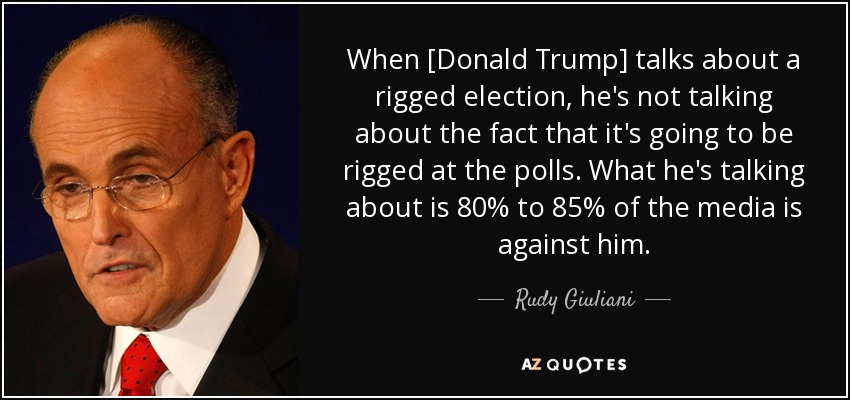 When [Donald Trump] talks about a rigged election, he's not talking about the fact that it's going to be rigged at the polls. What he's talking about is 80% to 85% of the media is against him. - Rudy Giuliani
