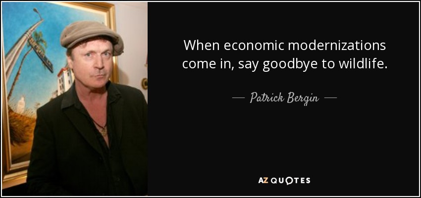 When economic modernizations come in, say goodbye to wildlife. - Patrick Bergin