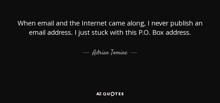 When email and the Internet came along, I never publish an email address. I just stuck with this P.O. Box address. - Adrian Tomine