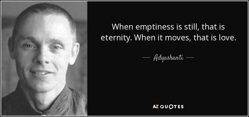 When emptiness is still, that is eternity. When it moves, that is love. - Adyashanti