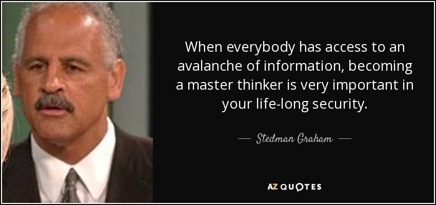 When everybody has access to an avalanche of information, becoming a master thinker is very important in your life-long security. - Stedman Graham