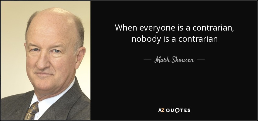 When everyone is a contrarian, nobody is a contrarian - Mark Skousen