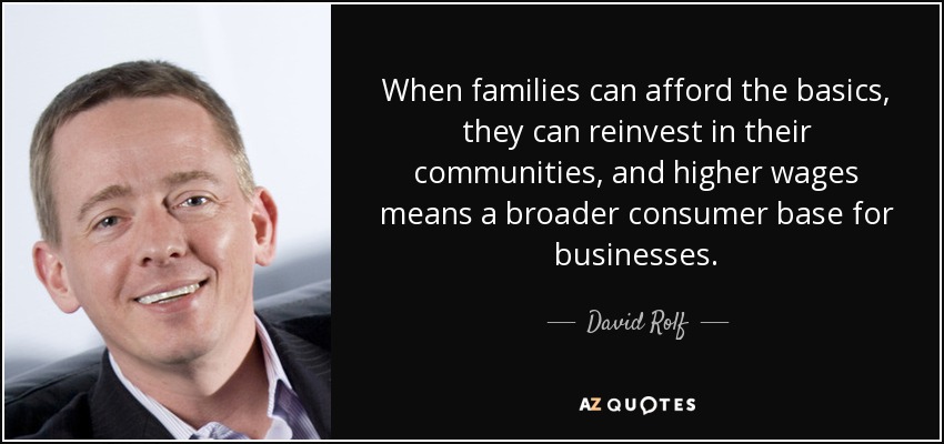 When families can afford the basics, they can reinvest in their communities, and higher wages means a broader consumer base for businesses. - David Rolf