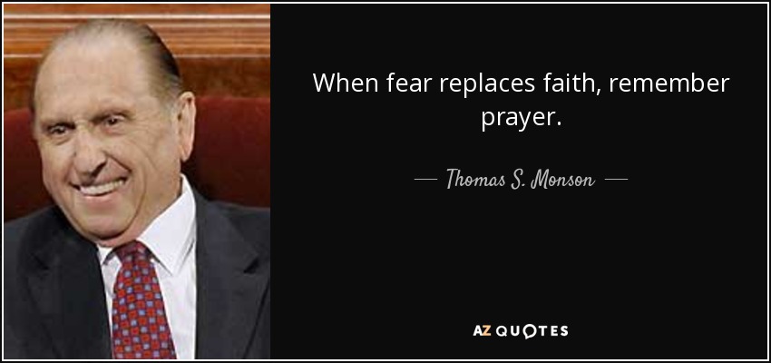 When fear replaces faith, remember prayer. - Thomas S. Monson