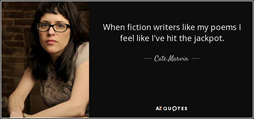 When fiction writers like my poems I feel like I've hit the jackpot. - Cate Marvin