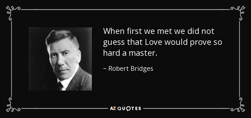 When first we met we did not guess that Love would prove so hard a master. - Robert Bridges