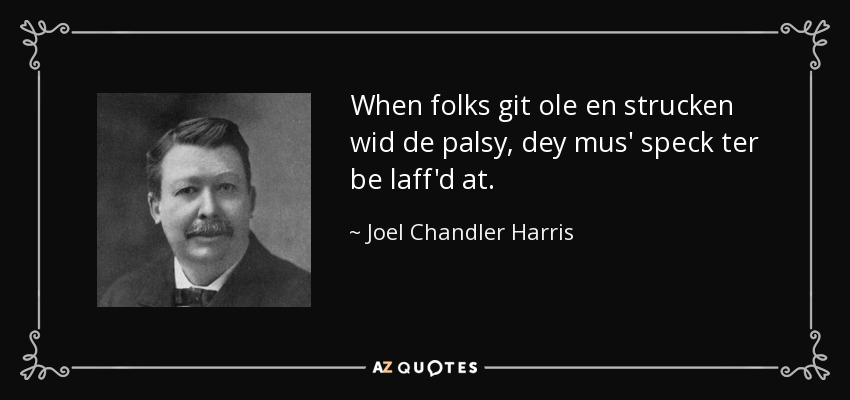 When folks git ole en strucken wid de palsy, dey mus' speck ter be laff'd at. - Joel Chandler Harris
