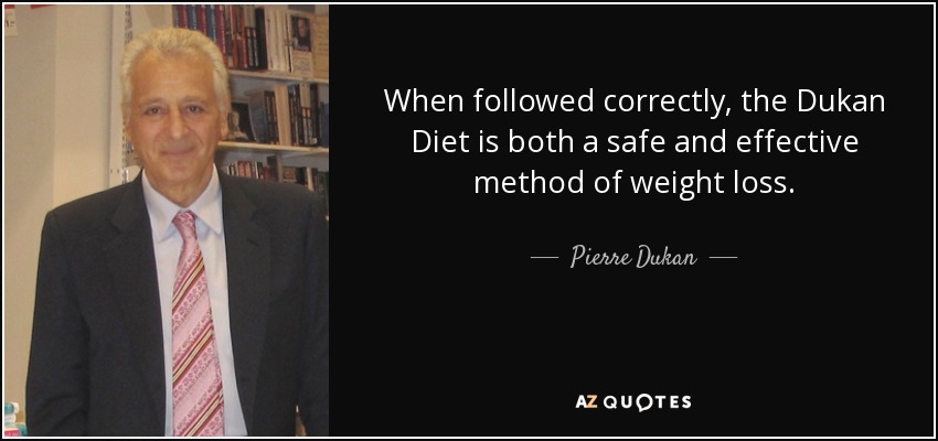 When followed correctly, the Dukan Diet is both a safe and effective method of weight loss. - Pierre Dukan