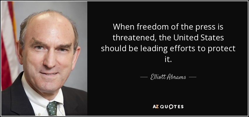 When freedom of the press is threatened, the United States should be leading efforts to protect it. - Elliott Abrams