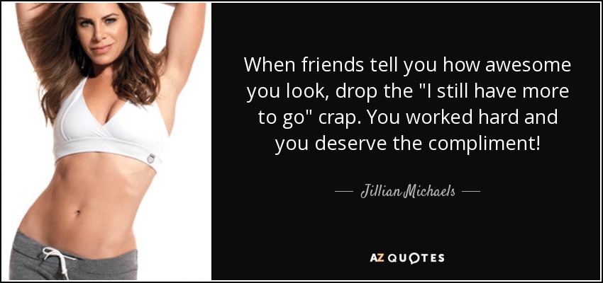 When friends tell you how awesome you look, drop the 