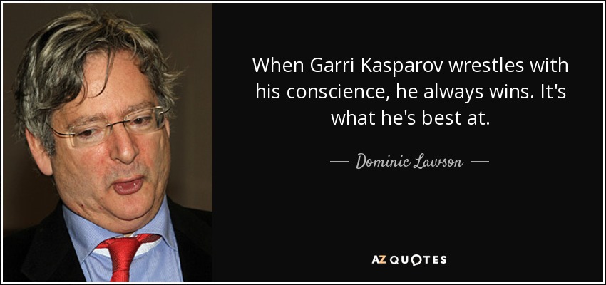 When Garri Kasparov wrestles with his conscience, he always wins. It's what he's best at. - Dominic Lawson