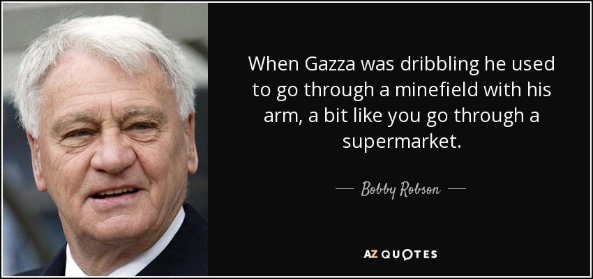 When Gazza was dribbling he used to go through a minefield with his arm, a bit like you go through a supermarket. - Bobby Robson