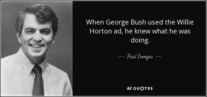 When George Bush used the Willie Horton ad, he knew what he was doing. - Paul Tsongas