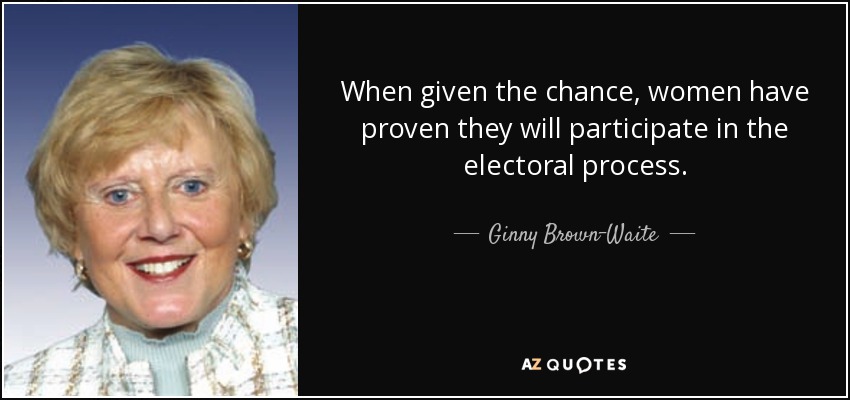 When given the chance, women have proven they will participate in the electoral process. - Ginny Brown-Waite