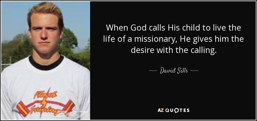 When God calls His child to live the life of a missionary, He gives him the desire with the calling. - David Sills