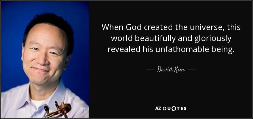 When God created the universe, this world beautifully and gloriously revealed his unfathomable being. - David Kim