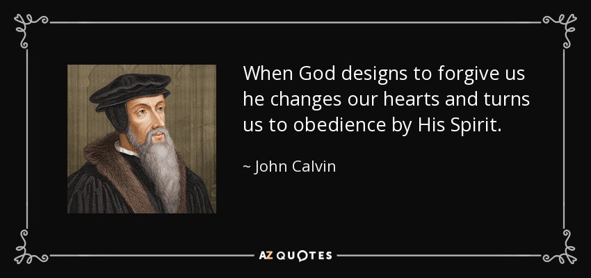 When God designs to forgive us he changes our hearts and turns us to obedience by His Spirit. - John Calvin