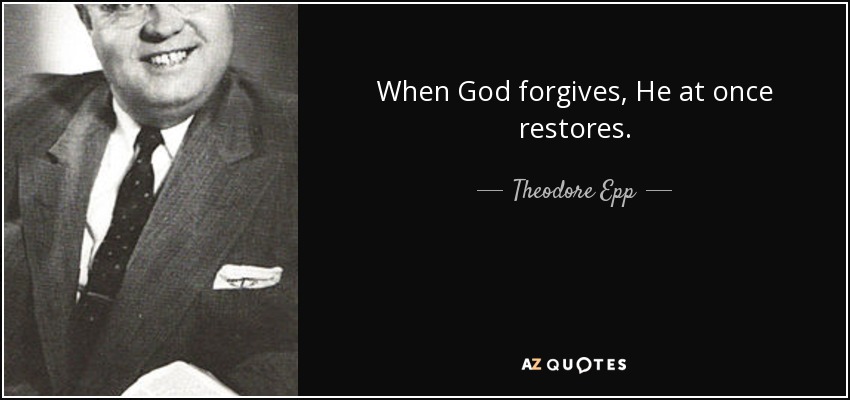 When God forgives, He at once restores. - Theodore Epp