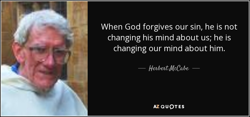 When God forgives our sin, he is not changing his mind about us; he is changing our mind about him. - Herbert McCabe