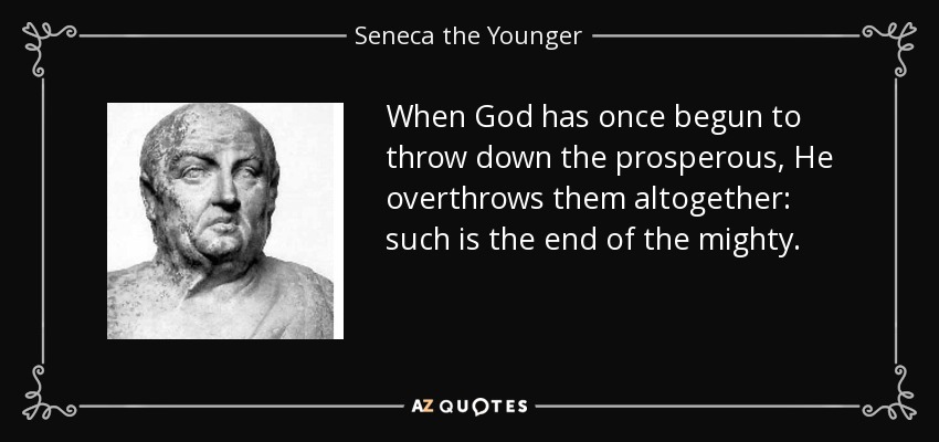 When God has once begun to throw down the prosperous, He overthrows them altogether: such is the end of the mighty. - Seneca the Younger
