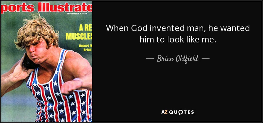 When God invented man, he wanted him to look like me. - Brian Oldfield