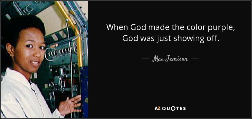 When God made the color purple, God was just showing off. - Mae Jemison