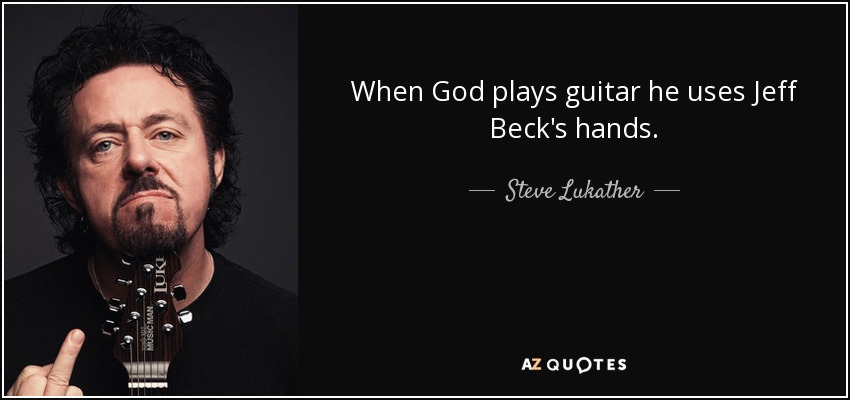 When God plays guitar he uses Jeff Beck's hands. - Steve Lukather