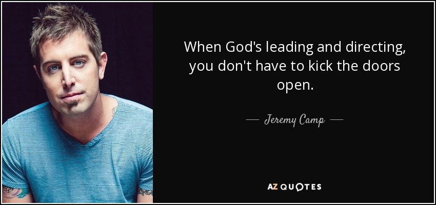 When God's leading and directing, you don't have to kick the doors open. - Jeremy Camp
