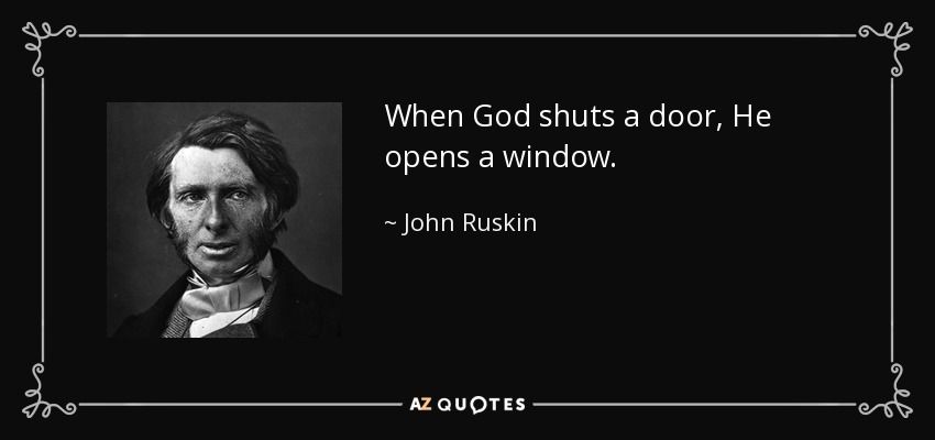When God shuts a door, He opens a window. - John Ruskin