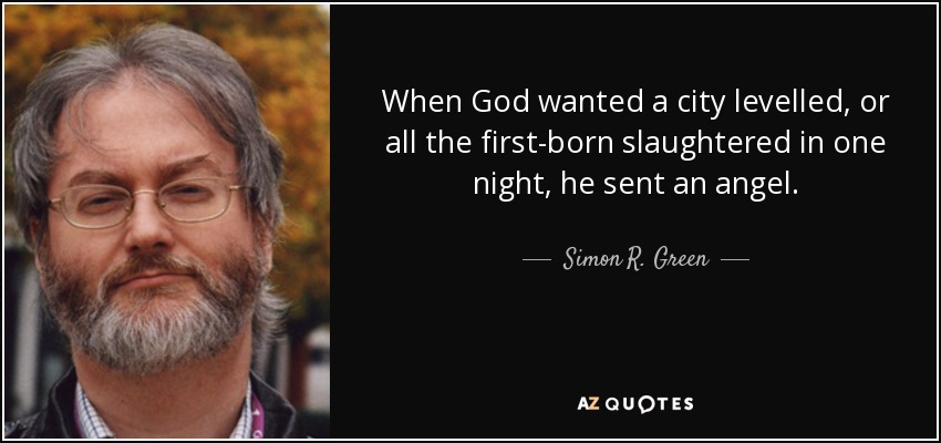 When God wanted a city levelled, or all the first-born slaughtered in one night, he sent an angel. - Simon R. Green