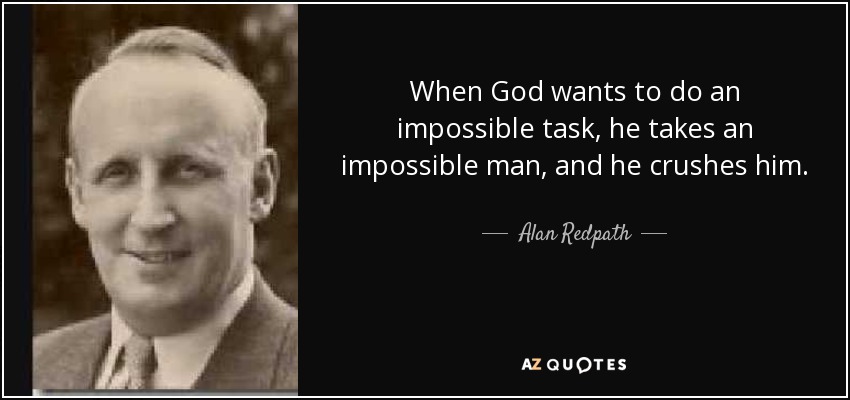 When God wants to do an impossible task, he takes an impossible man, and he crushes him. - Alan Redpath