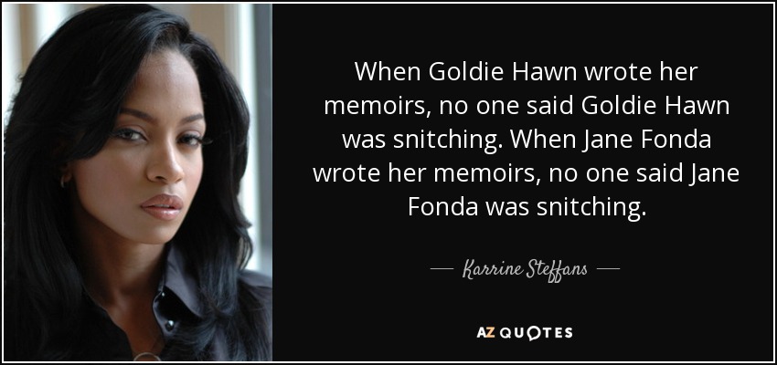 When Goldie Hawn wrote her memoirs, no one said Goldie Hawn was snitching. When Jane Fonda wrote her memoirs, no one said Jane Fonda was snitching. - Karrine Steffans