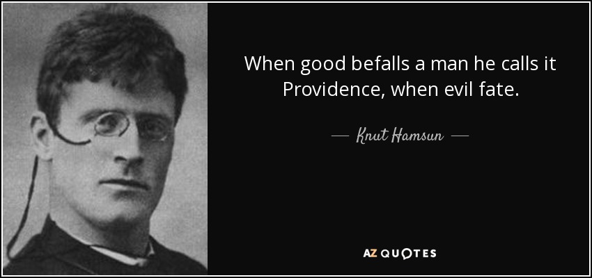 When good befalls a man he calls it Providence, when evil fate. - Knut Hamsun