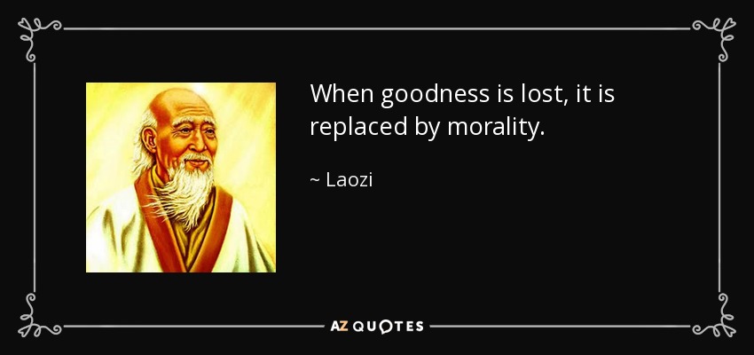 When goodness is lost, it is replaced by morality. - Laozi