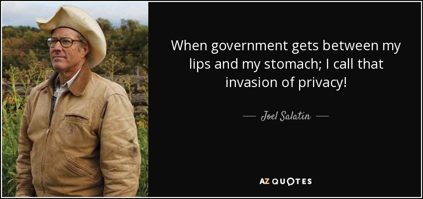 When government gets between my lips and my stomach; I call that invasion of privacy! - Joel Salatin