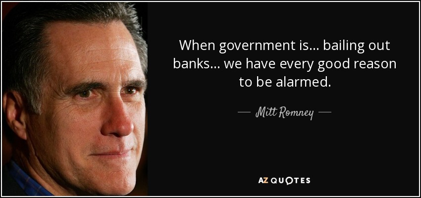When government is... bailing out banks... we have every good reason to be alarmed. - Mitt Romney