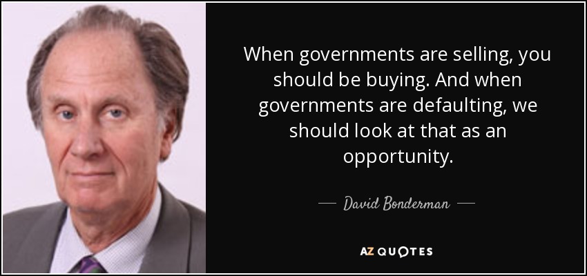 When governments are selling, you should be buying. And when governments are defaulting, we should look at that as an opportunity. - David Bonderman