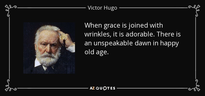 When grace is joined with wrinkles, it is adorable. There is an unspeakable dawn in happy old age. - Victor Hugo