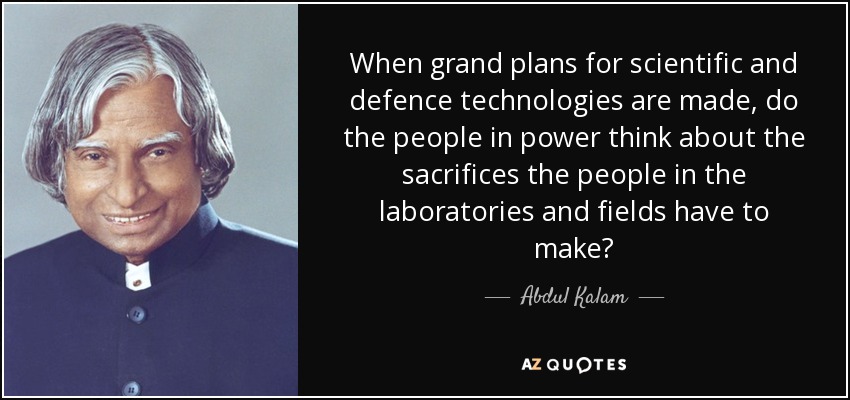 When grand plans for scientific and defence technologies are made, do the people in power think about the sacrifices the people in the laboratories and fields have to make? - Abdul Kalam