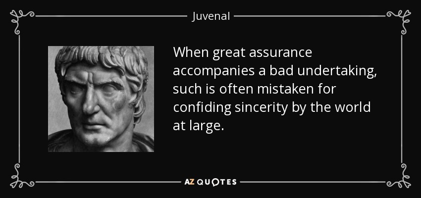 When great assurance accompanies a bad undertaking, such is often mistaken for confiding sincerity by the world at large. - Juvenal