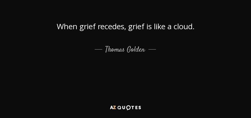 When grief recedes, grief is like a cloud. - Thomas Golden, Jr.