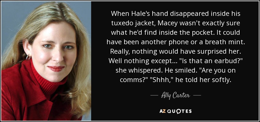 When Hale's hand disappeared inside his tuxedo jacket, Macey wasn't exactly sure what he'd find inside the pocket. It could have been another phone or a breath mint. Really, nothing would have surprised her. Well nothing except... 