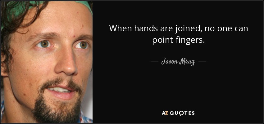 When hands are joined, no one can point fingers. - Jason Mraz