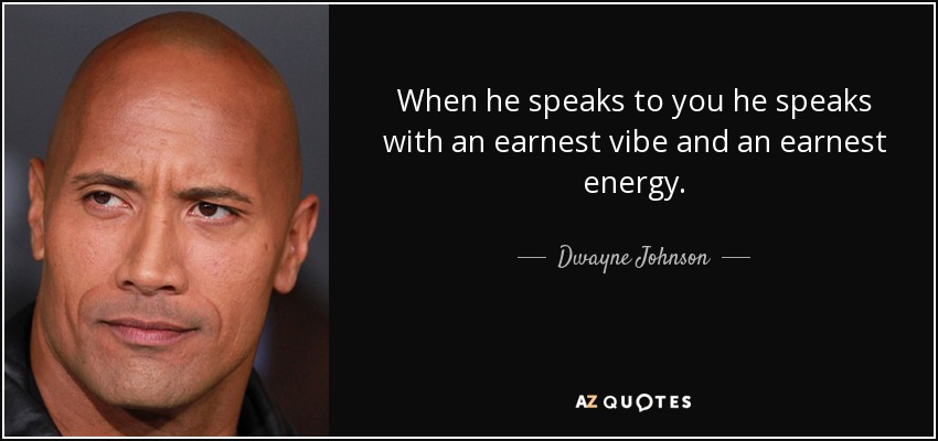 When he speaks to you he speaks with an earnest vibe and an earnest energy. - Dwayne Johnson
