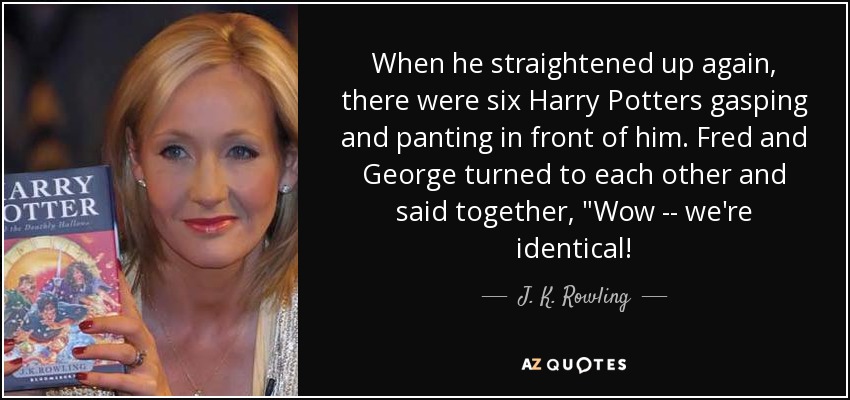 When he straightened up again, there were six Harry Potters gasping and panting in front of him. Fred and George turned to each other and said together, 